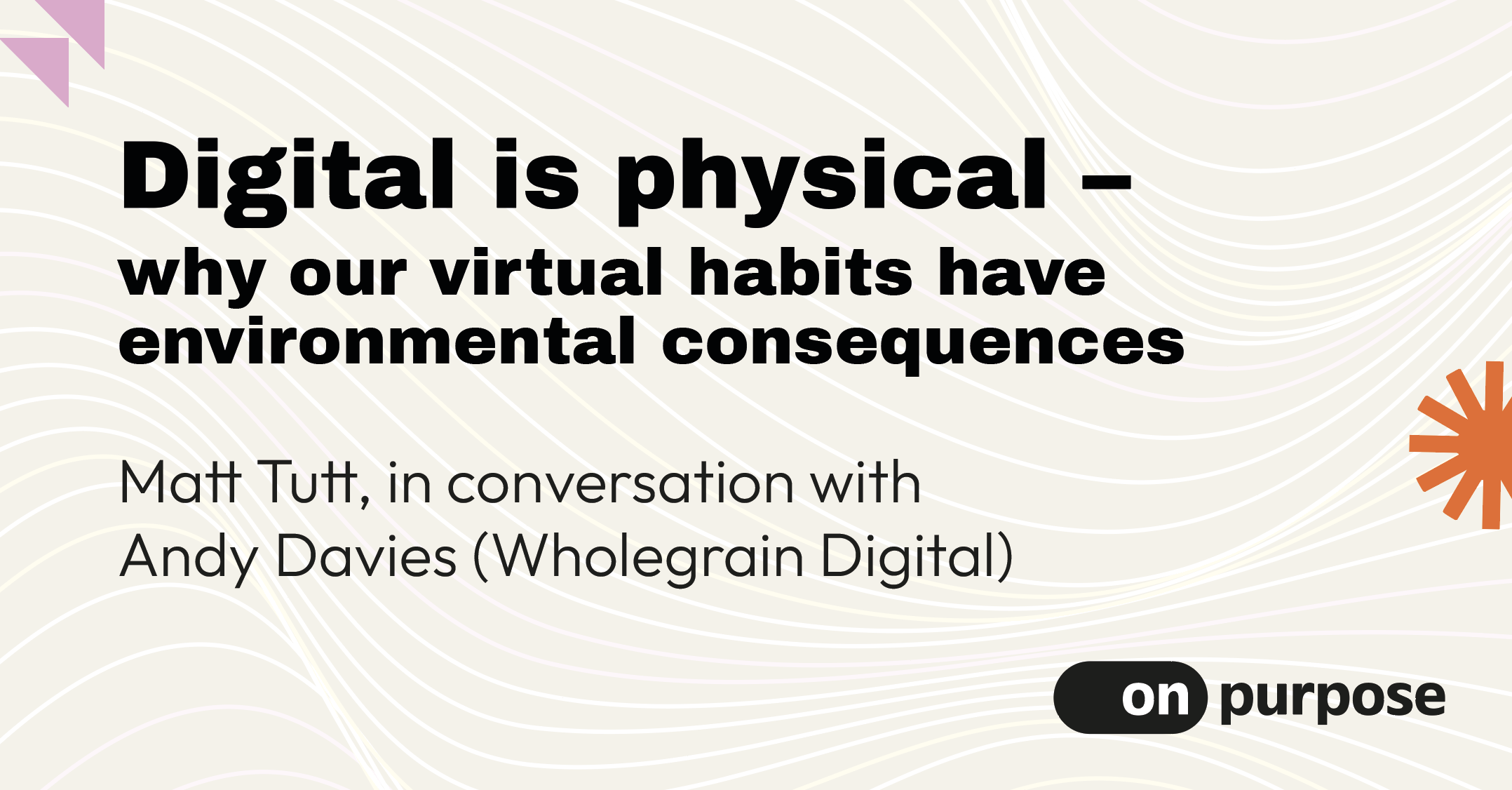 We’re thrilled to be joined by Andy Davies - Digital Sustainability Professional at Wholegrain Digital, in conversation with Matt Tutt, to explore why our virtual habits aren’t as weightless as they seem. But how big is it? And what can we do about it?